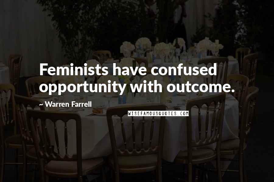 Warren Farrell Quotes: Feminists have confused opportunity with outcome.