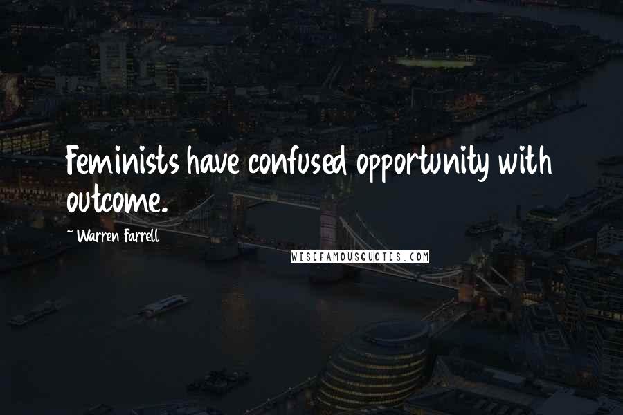 Warren Farrell Quotes: Feminists have confused opportunity with outcome.