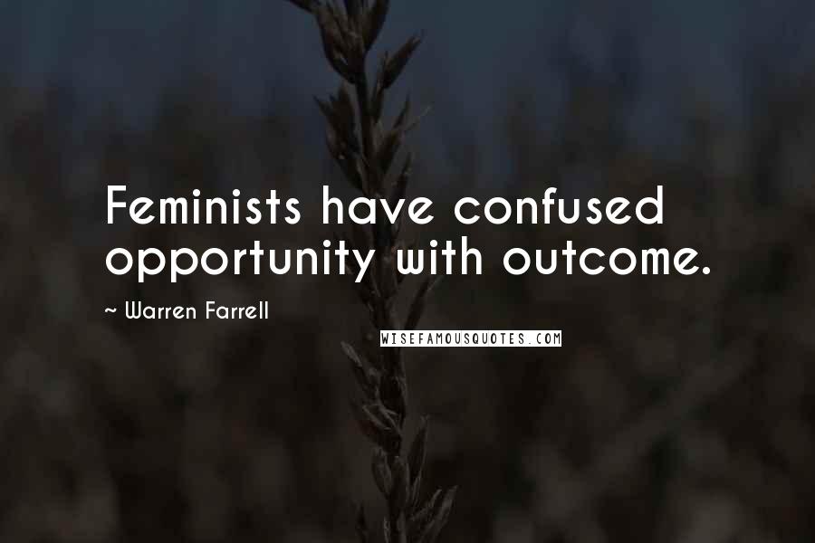 Warren Farrell Quotes: Feminists have confused opportunity with outcome.