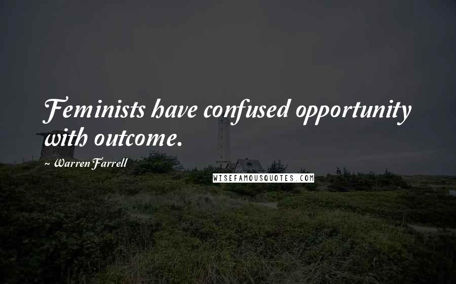 Warren Farrell Quotes: Feminists have confused opportunity with outcome.