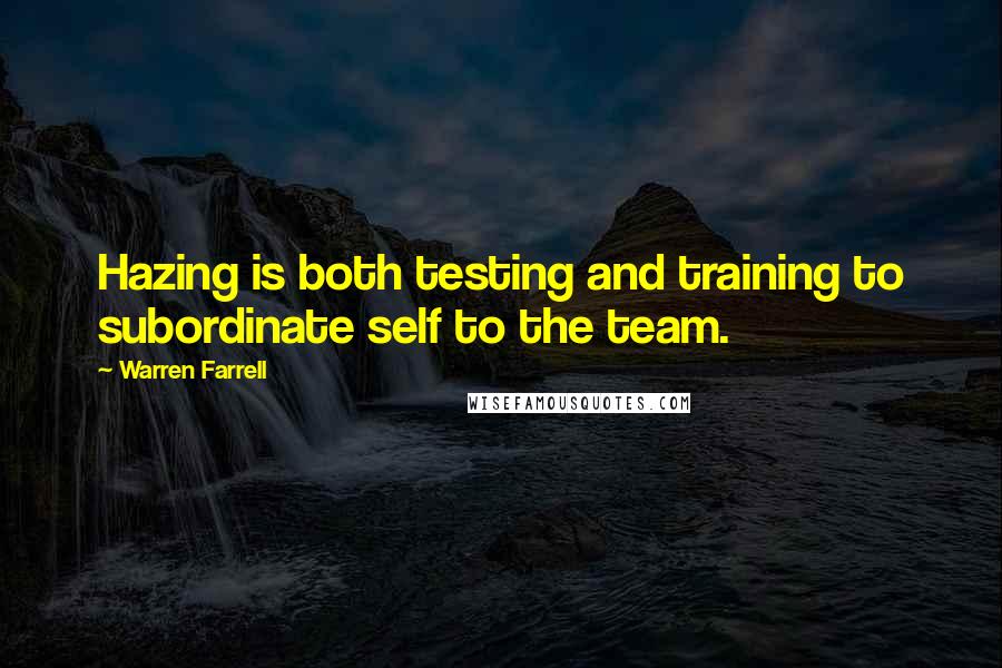 Warren Farrell Quotes: Hazing is both testing and training to subordinate self to the team.