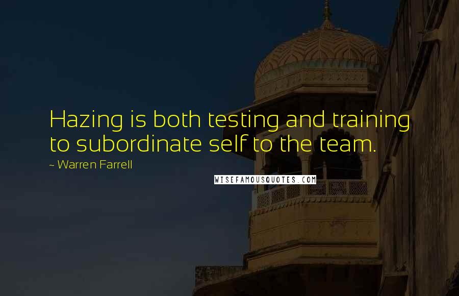 Warren Farrell Quotes: Hazing is both testing and training to subordinate self to the team.