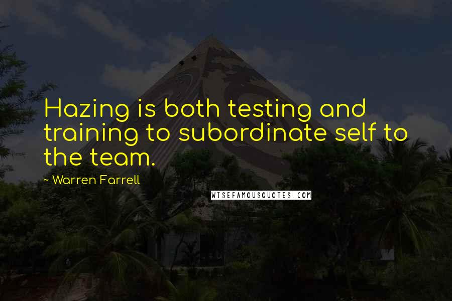 Warren Farrell Quotes: Hazing is both testing and training to subordinate self to the team.