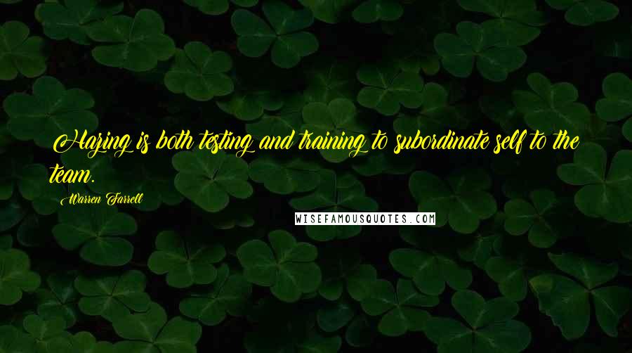 Warren Farrell Quotes: Hazing is both testing and training to subordinate self to the team.