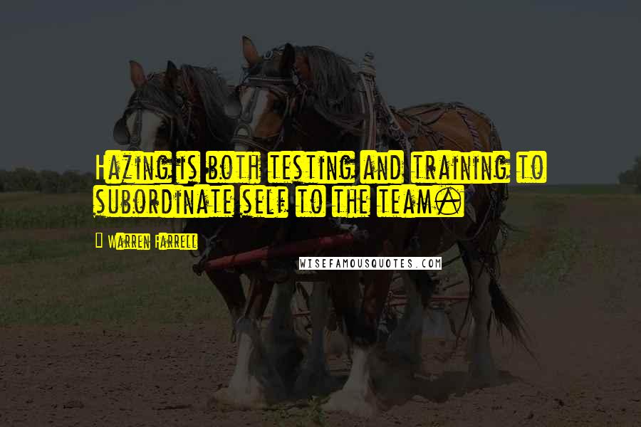 Warren Farrell Quotes: Hazing is both testing and training to subordinate self to the team.