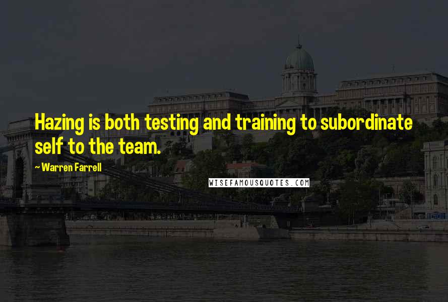 Warren Farrell Quotes: Hazing is both testing and training to subordinate self to the team.