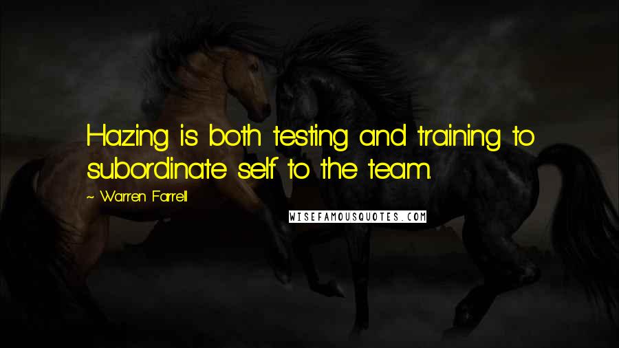 Warren Farrell Quotes: Hazing is both testing and training to subordinate self to the team.