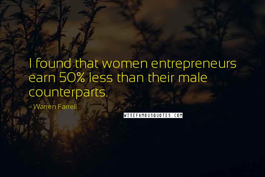 Warren Farrell Quotes: I found that women entrepreneurs earn 50% less than their male counterparts.