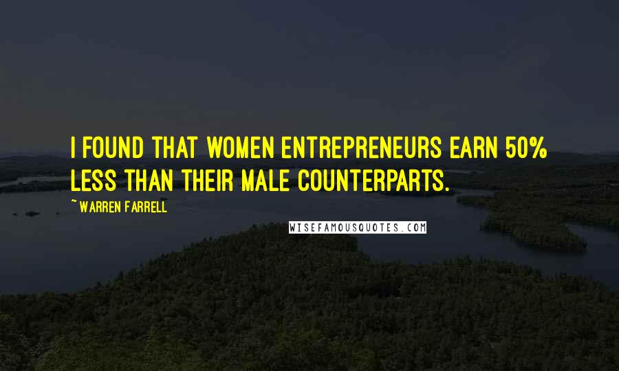 Warren Farrell Quotes: I found that women entrepreneurs earn 50% less than their male counterparts.