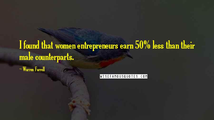 Warren Farrell Quotes: I found that women entrepreneurs earn 50% less than their male counterparts.