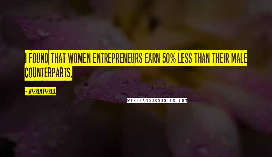 Warren Farrell Quotes: I found that women entrepreneurs earn 50% less than their male counterparts.