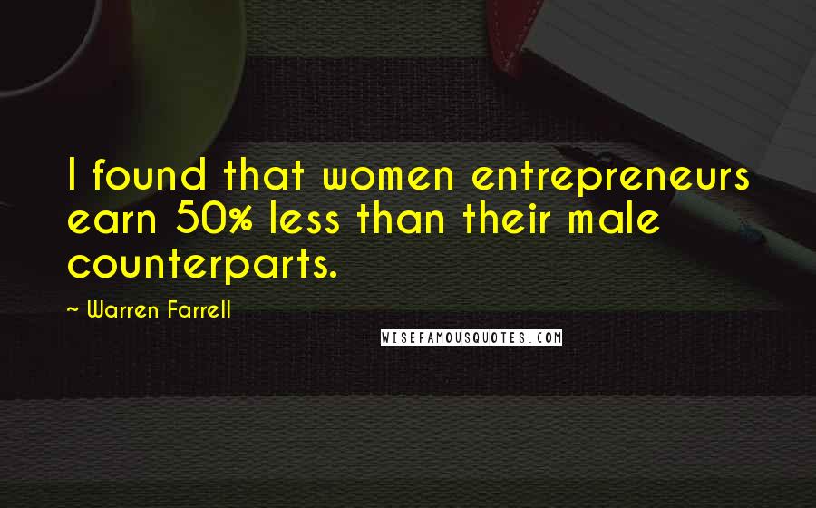 Warren Farrell Quotes: I found that women entrepreneurs earn 50% less than their male counterparts.