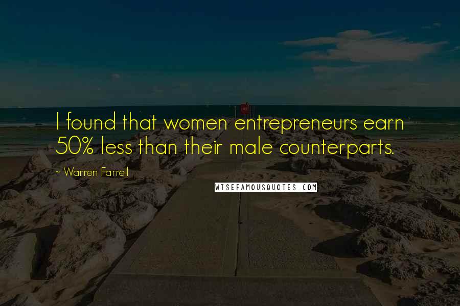 Warren Farrell Quotes: I found that women entrepreneurs earn 50% less than their male counterparts.