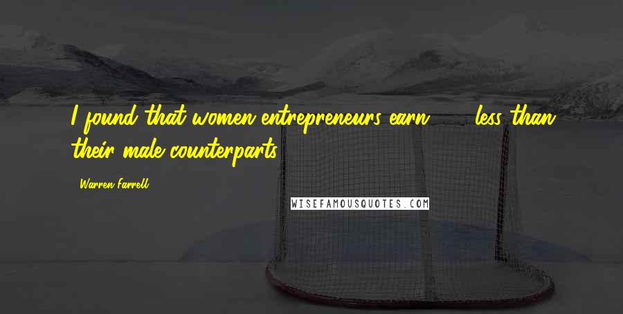 Warren Farrell Quotes: I found that women entrepreneurs earn 50% less than their male counterparts.