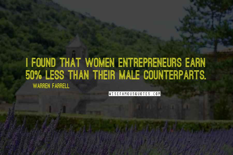 Warren Farrell Quotes: I found that women entrepreneurs earn 50% less than their male counterparts.