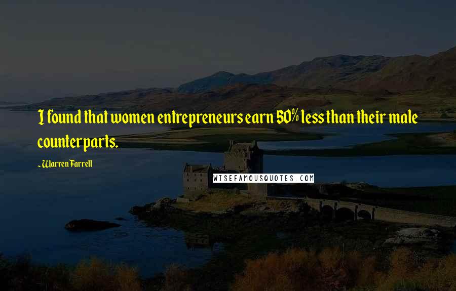 Warren Farrell Quotes: I found that women entrepreneurs earn 50% less than their male counterparts.