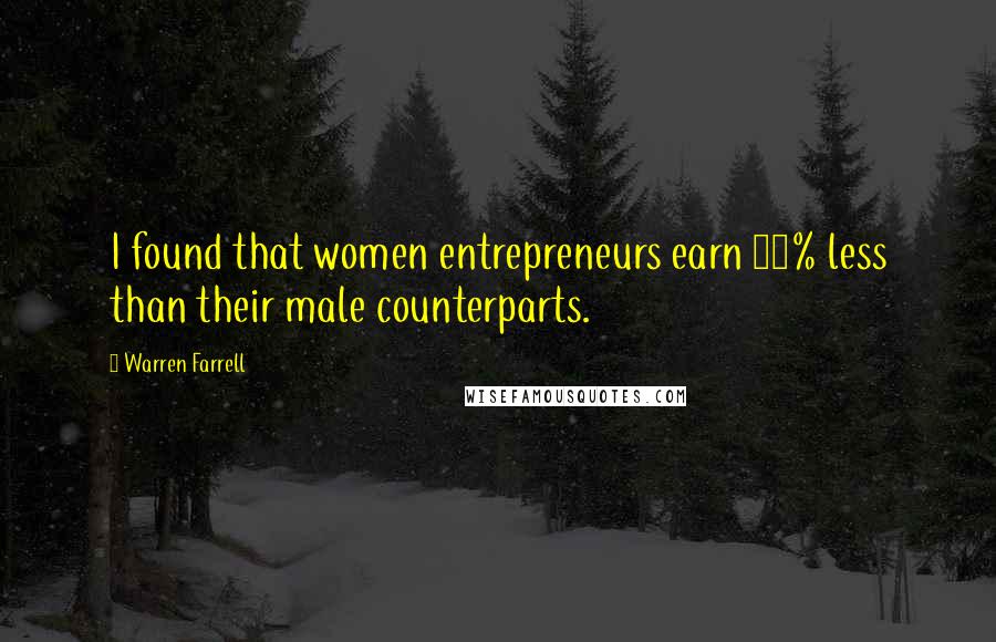 Warren Farrell Quotes: I found that women entrepreneurs earn 50% less than their male counterparts.