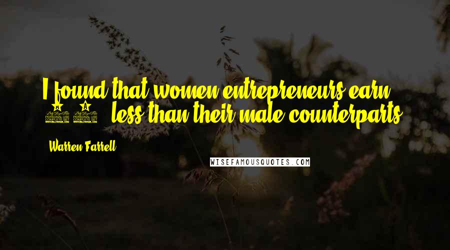 Warren Farrell Quotes: I found that women entrepreneurs earn 50% less than their male counterparts.