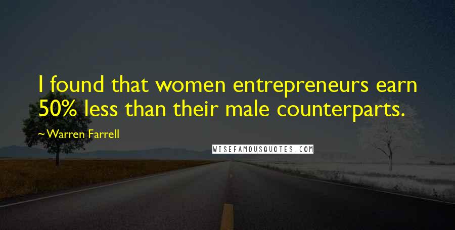 Warren Farrell Quotes: I found that women entrepreneurs earn 50% less than their male counterparts.