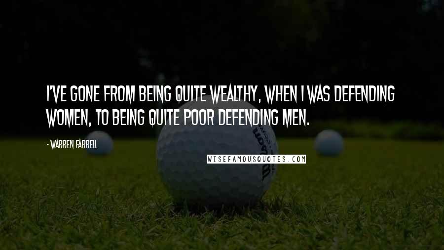 Warren Farrell Quotes: I've gone from being quite wealthy, when I was defending women, to being quite poor defending men.