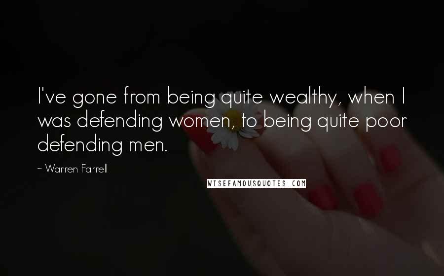 Warren Farrell Quotes: I've gone from being quite wealthy, when I was defending women, to being quite poor defending men.