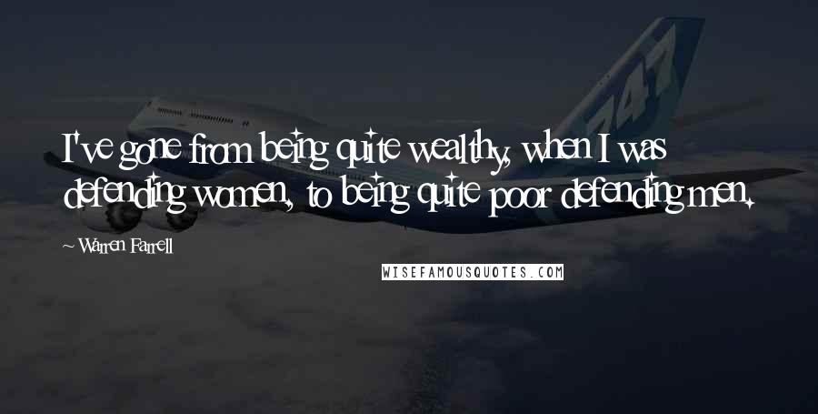 Warren Farrell Quotes: I've gone from being quite wealthy, when I was defending women, to being quite poor defending men.