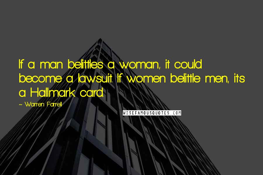 Warren Farrell Quotes: If a man belittles a woman, it could become a lawsuit. If women belittle men, it's a Hallmark card.