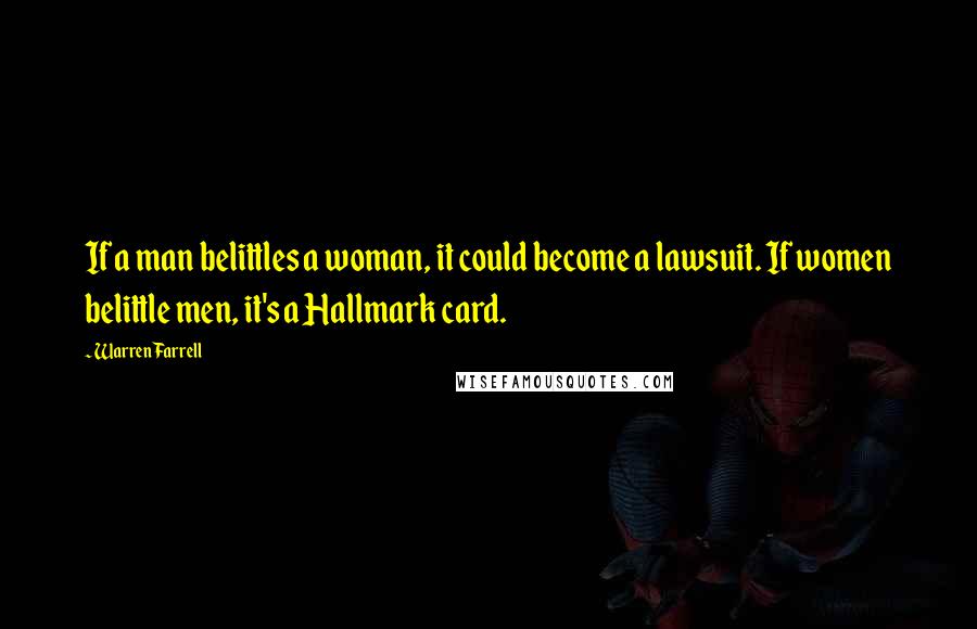 Warren Farrell Quotes: If a man belittles a woman, it could become a lawsuit. If women belittle men, it's a Hallmark card.