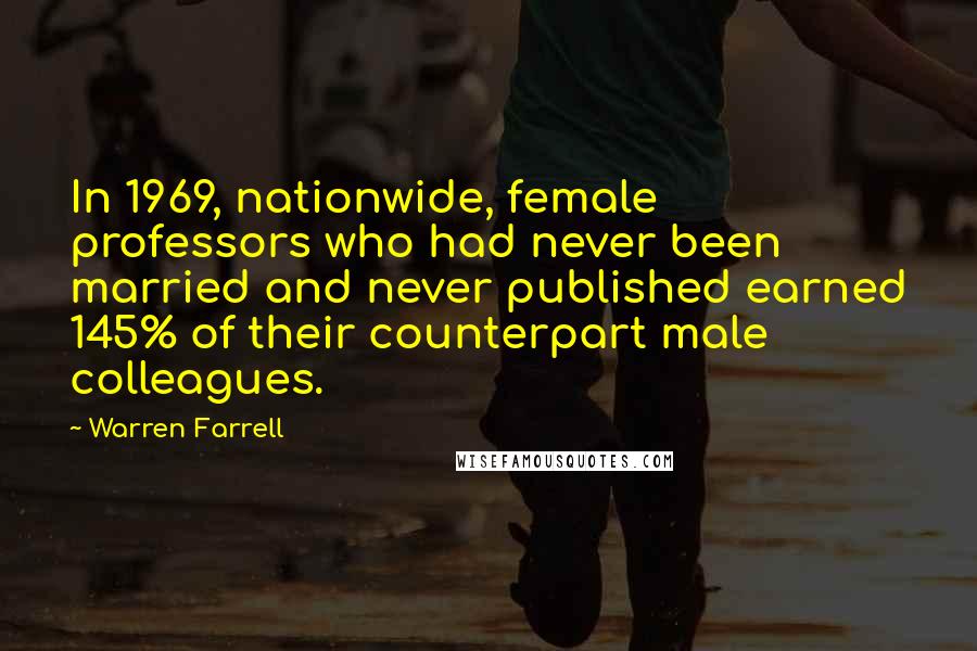 Warren Farrell Quotes: In 1969, nationwide, female professors who had never been married and never published earned 145% of their counterpart male colleagues.