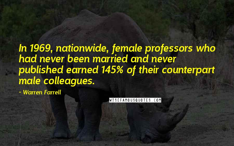 Warren Farrell Quotes: In 1969, nationwide, female professors who had never been married and never published earned 145% of their counterpart male colleagues.