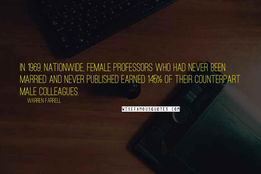 Warren Farrell Quotes: In 1969, nationwide, female professors who had never been married and never published earned 145% of their counterpart male colleagues.