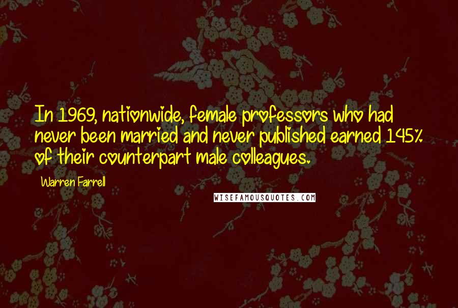 Warren Farrell Quotes: In 1969, nationwide, female professors who had never been married and never published earned 145% of their counterpart male colleagues.