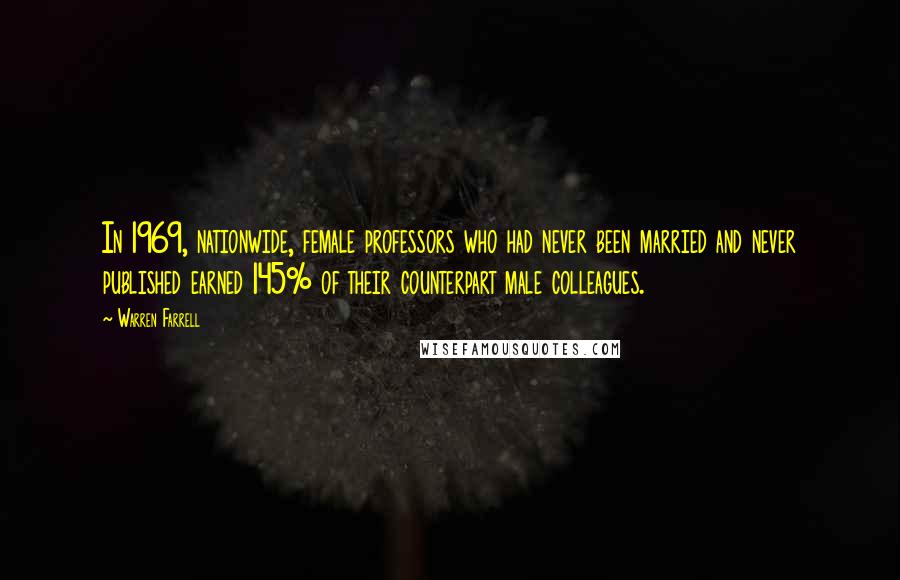 Warren Farrell Quotes: In 1969, nationwide, female professors who had never been married and never published earned 145% of their counterpart male colleagues.