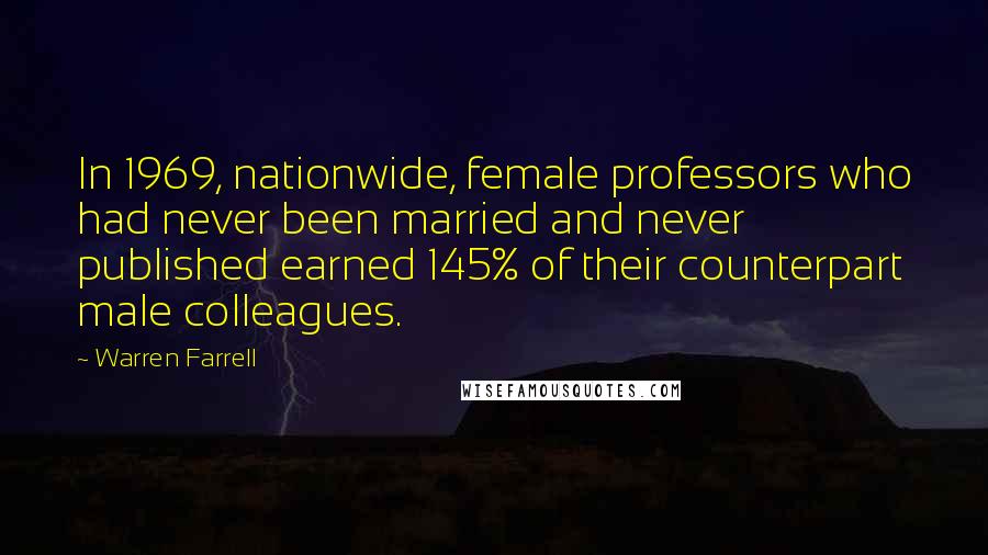 Warren Farrell Quotes: In 1969, nationwide, female professors who had never been married and never published earned 145% of their counterpart male colleagues.
