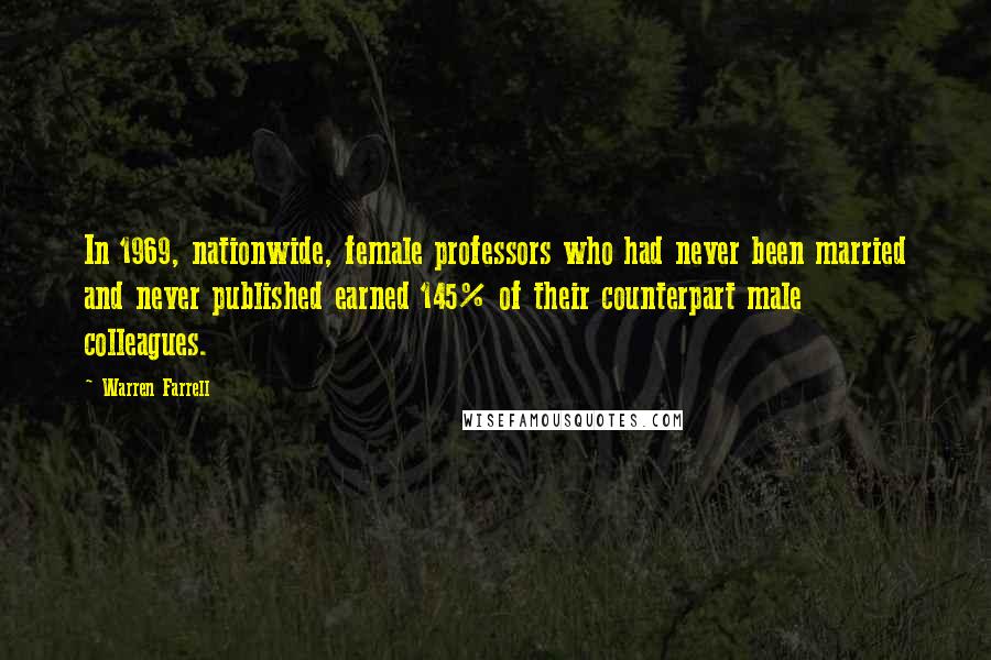 Warren Farrell Quotes: In 1969, nationwide, female professors who had never been married and never published earned 145% of their counterpart male colleagues.