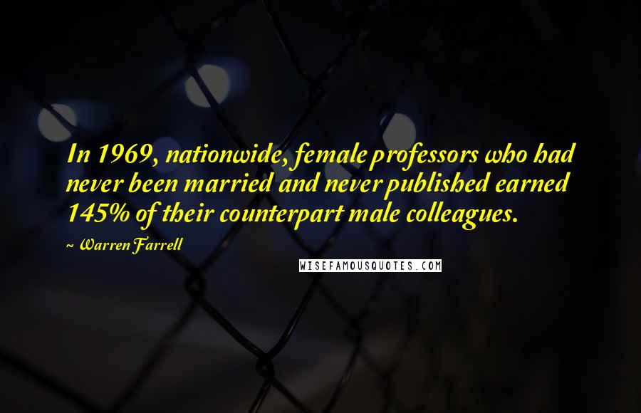 Warren Farrell Quotes: In 1969, nationwide, female professors who had never been married and never published earned 145% of their counterpart male colleagues.