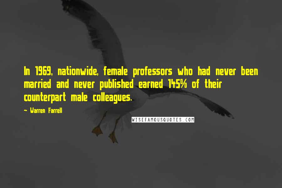 Warren Farrell Quotes: In 1969, nationwide, female professors who had never been married and never published earned 145% of their counterpart male colleagues.