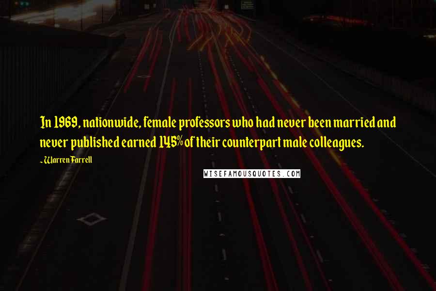 Warren Farrell Quotes: In 1969, nationwide, female professors who had never been married and never published earned 145% of their counterpart male colleagues.