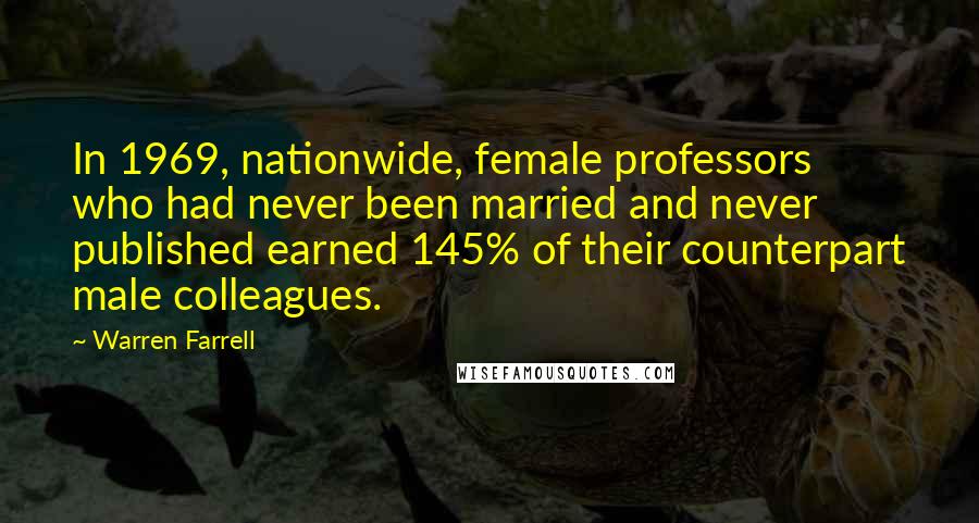 Warren Farrell Quotes: In 1969, nationwide, female professors who had never been married and never published earned 145% of their counterpart male colleagues.