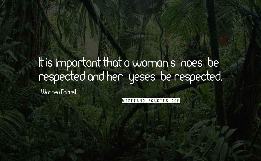 Warren Farrell Quotes: It is important that a woman's "noes" be respected and her "yeses" be respected.