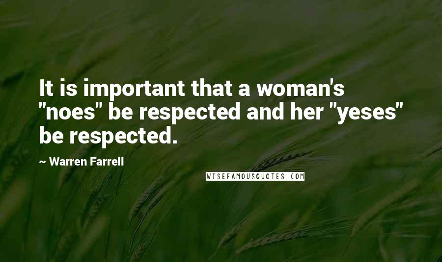 Warren Farrell Quotes: It is important that a woman's "noes" be respected and her "yeses" be respected.
