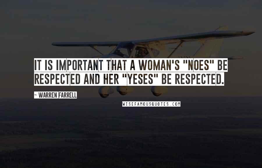 Warren Farrell Quotes: It is important that a woman's "noes" be respected and her "yeses" be respected.