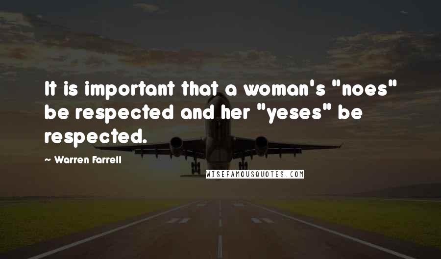 Warren Farrell Quotes: It is important that a woman's "noes" be respected and her "yeses" be respected.