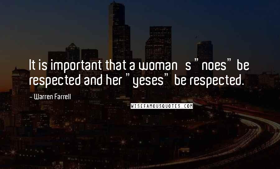 Warren Farrell Quotes: It is important that a woman's "noes" be respected and her "yeses" be respected.