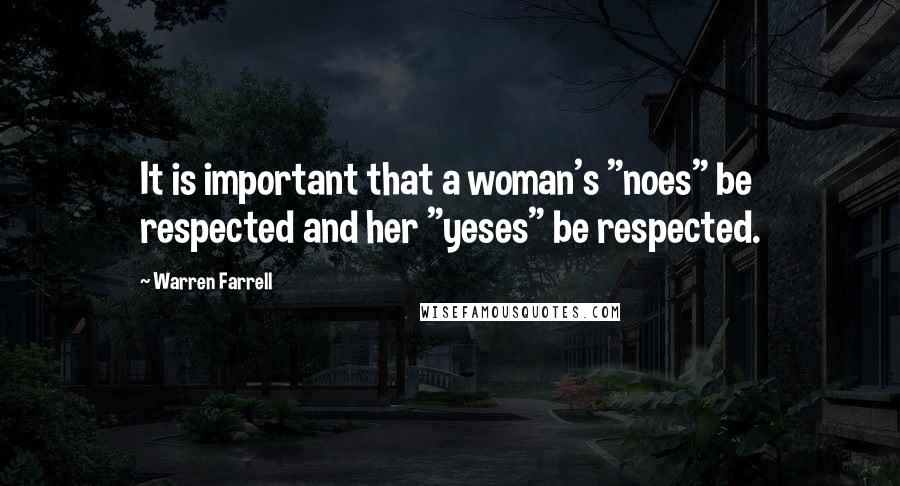 Warren Farrell Quotes: It is important that a woman's "noes" be respected and her "yeses" be respected.