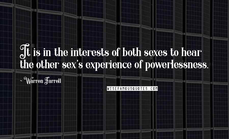 Warren Farrell Quotes: It is in the interests of both sexes to hear the other sex's experience of powerlessness.