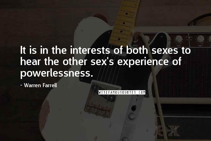 Warren Farrell Quotes: It is in the interests of both sexes to hear the other sex's experience of powerlessness.