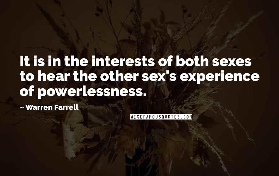 Warren Farrell Quotes: It is in the interests of both sexes to hear the other sex's experience of powerlessness.
