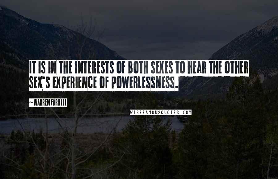 Warren Farrell Quotes: It is in the interests of both sexes to hear the other sex's experience of powerlessness.