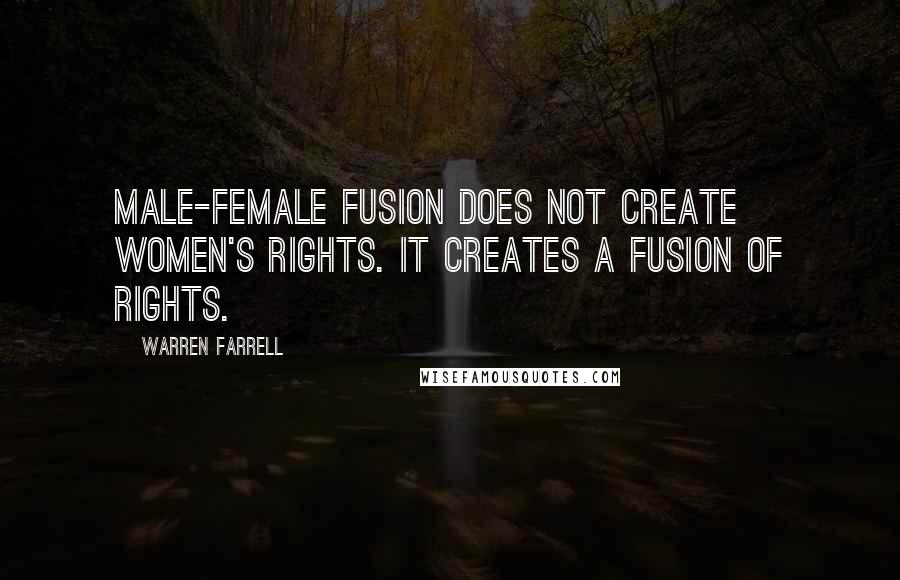 Warren Farrell Quotes: Male-female fusion does not create women's rights. It creates a fusion of rights.